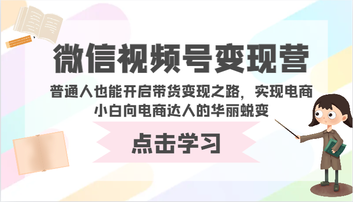 微信视频号变现营-普通人也能开启带货变现之路，实现电商小白向电商达人的华丽蜕变-小哥找项目网创