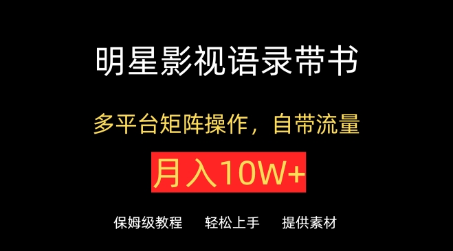 明星影视语录带书，抖音快手小红书视频号多平台矩阵操作，自带流量，月入10W+-小哥找项目网创