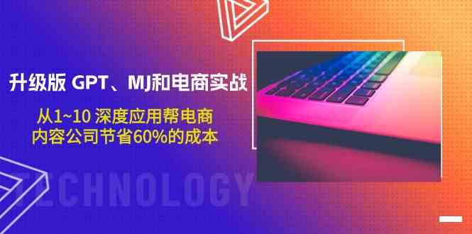 升级版GPT、MJ和电商实战，从1~10深度应用帮电商、内容公司节省60%的成本-小哥找项目网创