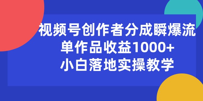 （10854期）视频号创作者分成瞬爆流，单作品收益1000+，小白落地实操教学-小哥找项目网创