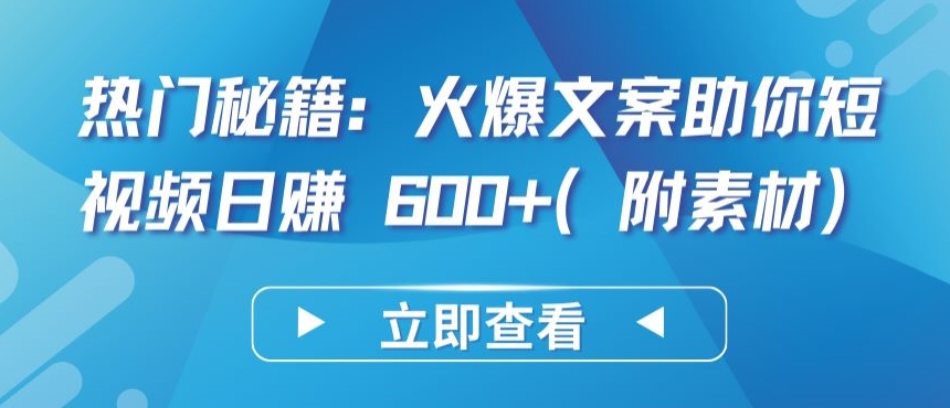 热门秘籍：火爆文案助你短视频日赚 600+(附素材)-小哥找项目网创