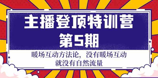 主播登顶特训营第5期：暖场互动方法论 没有暖场互动就没有自然流量（30节）-小哥找项目网创