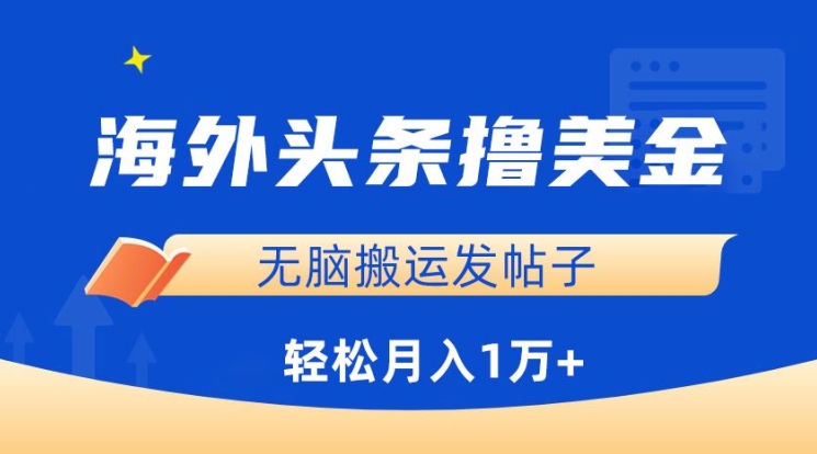 海外头条撸美金，无脑搬运发帖子，月入1万+，小白轻松掌握-小哥找项目网创