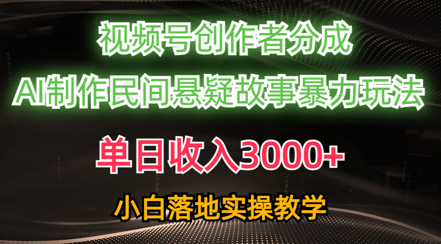 （10853期）单日收入3000+，视频号创作者分成，AI创作民间悬疑故事，条条爆流，小白-小哥找项目网创