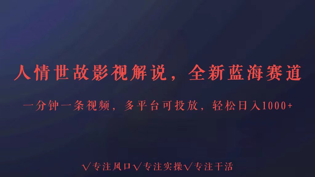 全新蓝海赛道人情世故解说，多平台投放轻松日入3000+-小哥找项目网创