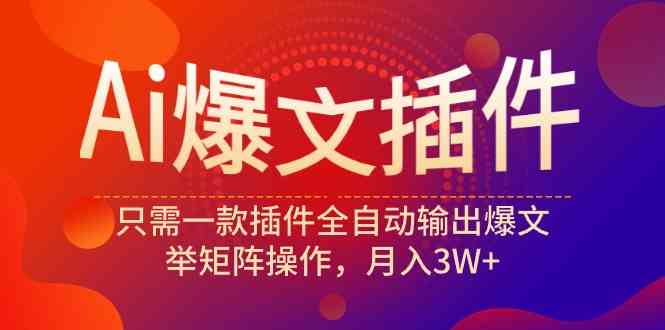 （9725期）Ai爆文插件，只需一款插件全自动输出爆文，举矩阵操作，月入3W+-小哥找项目网创