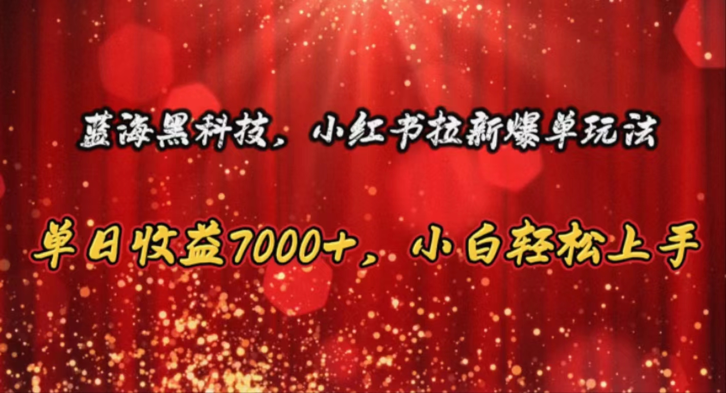 （10860期）蓝海黑科技，小红书拉新爆单玩法，单日收益7000+，小白轻松上手-小哥找项目网创