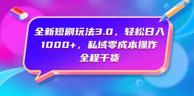 （9794期）全新短剧玩法3.0，轻松日入1000+，私域零成本操作，全程干货-小哥找项目网创