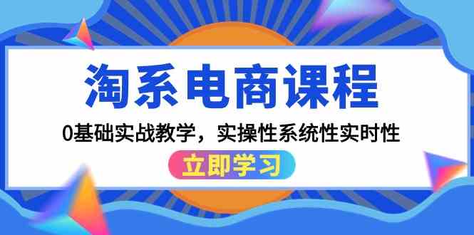 淘系电商课程，0基础实战教学，实操性系统性实时性（15节课）-小哥找项目网创