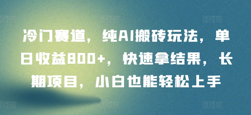 冷门赛道，纯AI搬砖玩法，单日收益800+，快速拿结果，长期项目，小白也能轻松上手-小哥找项目网创