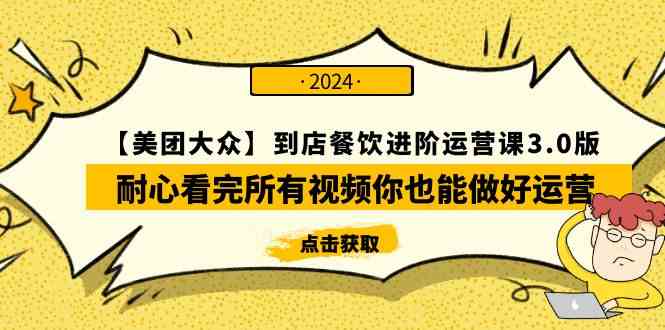 （9723期）【美团-大众】到店餐饮 进阶运营课3.0版，耐心看完所有视频你也能做好运营-小哥找项目网创