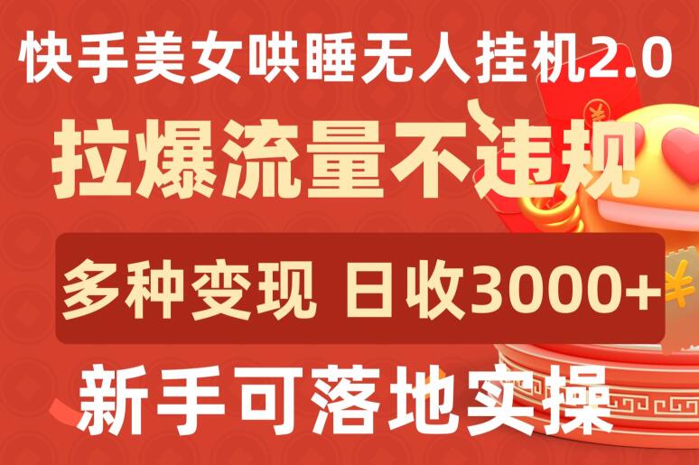 快手美女哄睡无人挂机2.0.拉爆流量不违规，多种变现途径，日收3000+，新手可落地实操-小哥找项目网创