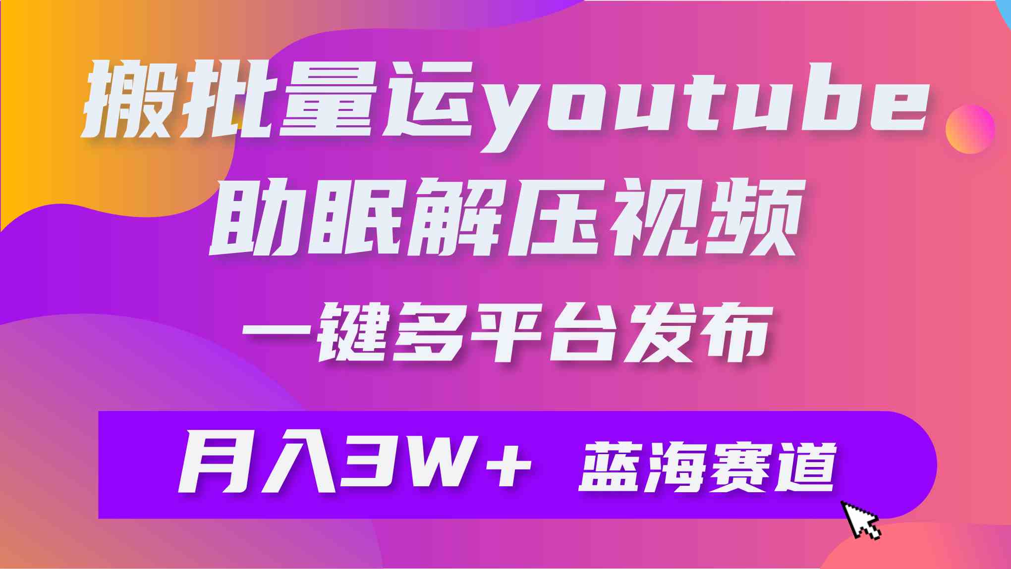 （9727期）批量搬运YouTube解压助眠视频 一键多平台发布 月入2W+-小哥找项目网创