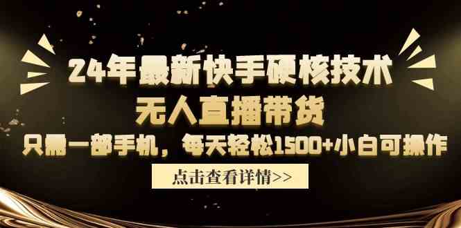 （9779期）24年最新快手硬核技术无人直播带货，只需一部手机 每天轻松1500+小白可操作-小哥找项目网创