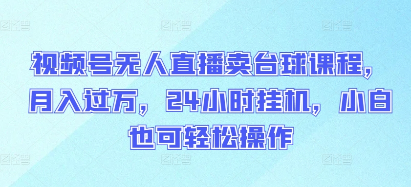 视频号无人直播卖台球课程，月入过万，24小时挂机，小白也可轻松操作-小哥找项目网创