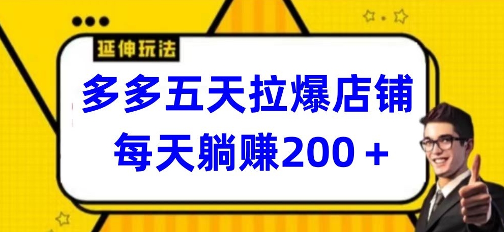 多多五天拉爆店铺，每天躺赚200+-小哥找项目网创