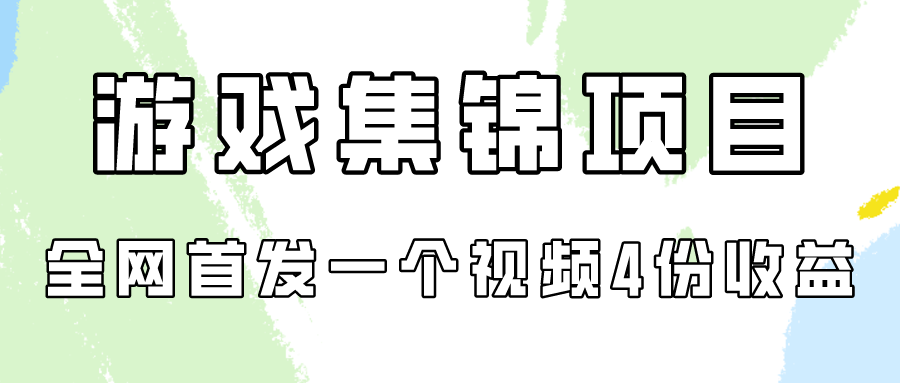 游戏集锦项目拆解，全网首发一个视频变现四份收益-小哥找项目网创