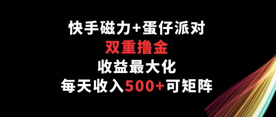 快手磁力+蛋仔派对，双重撸金，收益最大化，每天收入500+，可矩阵-小哥找项目网创