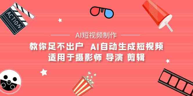 （9722期）【AI短视频制作】教你足不出户  AI自动生成短视频 适用于摄影师 导演 剪辑-小哥找项目网创