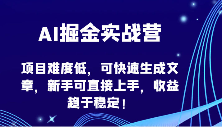 AI掘金实战营-项目难度低，可快速生成文章，新手可直接上手，收益趋于稳定！-小哥找项目网创