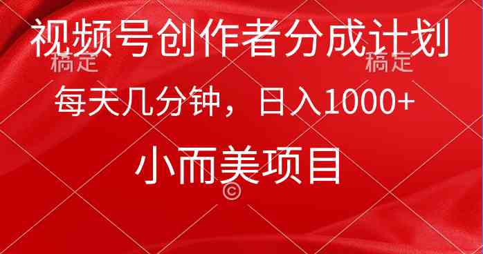 （9778期）视频号创作者分成计划，每天几分钟，收入1000+，小而美项目-小哥找项目网创