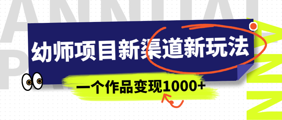 幼师项目新渠道新玩法，一个作品变现1000+，一部手机实现月入过万-小哥找项目网创