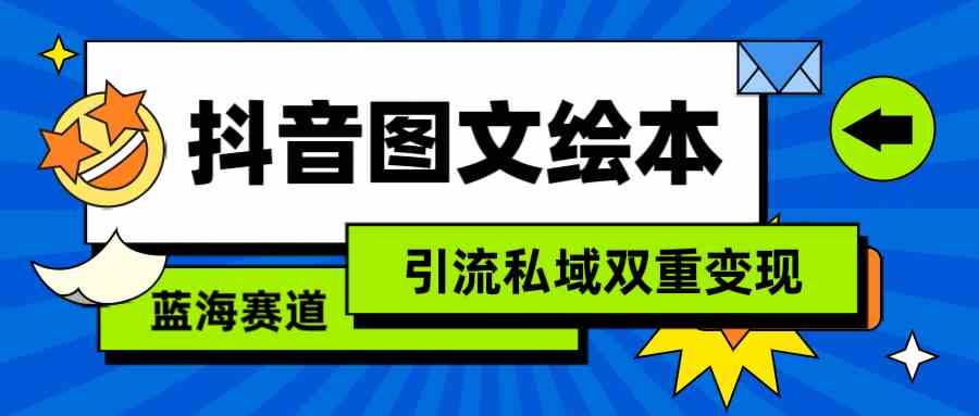 （9309期）抖音图文绘本，简单搬运复制，引流私域双重变现（教程+资源）-小哥找项目网创