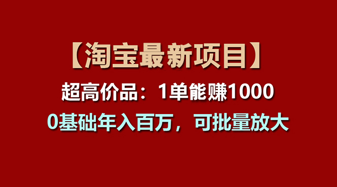 【淘宝项目】超高价品：1单赚1000多，0基础年入百万，可批量放大-小哥找项目网创