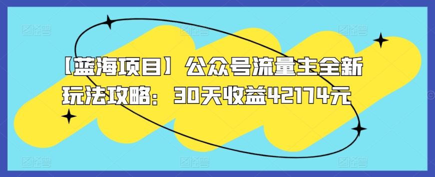 【蓝海项目】公众号流量主全新玩法攻略：30天收益42174元-小哥找项目网创