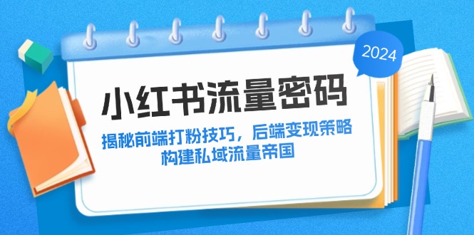 小红书流量密码：揭秘前端打粉技巧，后端变现策略，构建私域流量帝国-小哥找项目网创