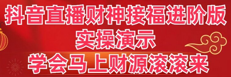 抖音直播财神接福进阶版 实操演示 学会马上财源滚滚来-小哥找项目网创