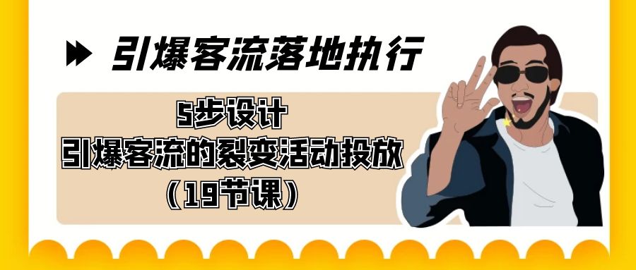 引爆-客流落地执行，5步设计引爆客流的裂变活动投放（19节课）-小哥找项目网创