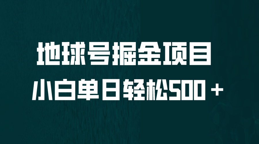 全网首发！地球号掘金项目，小白每天轻松500＋，无脑上手怼量-小哥找项目网创