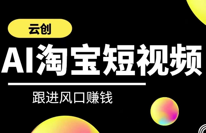 云创-AI短视频系列课程，快速理解带货短视频+AI运用-小哥找项目网创