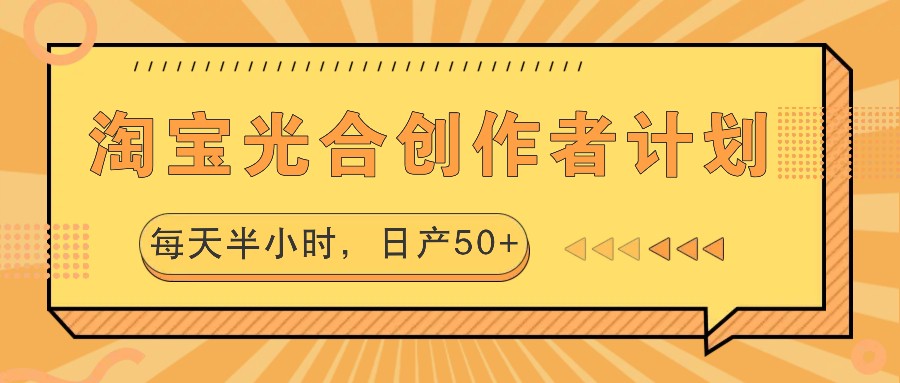 淘宝光合创作者计划，每天半小时，日产50+-小哥找项目网创