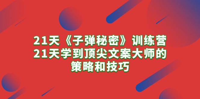 （10209期）21天《子弹秘密》训练营，21天学到顶尖文案大师的策略和技巧-小哥找项目网创