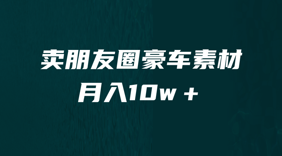 卖朋友圈素材，月入10w＋，小众暴利的赛道，谁做谁赚钱（教程+素材）-小哥找项目网创