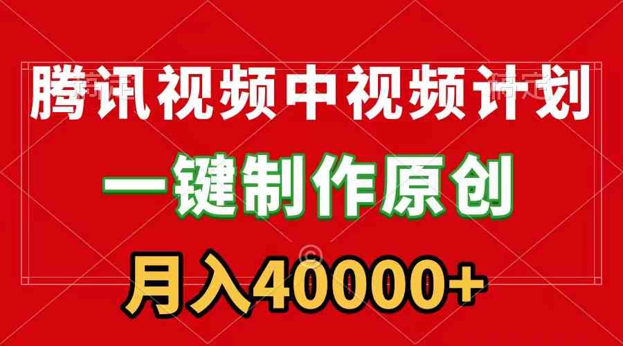 （9386期）腾讯视频APP中视频计划，一键制作，刷爆流量分成收益，月入40000+附软件-小哥找项目网创