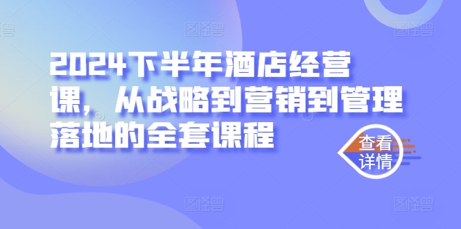 2024下半年酒店经营课，从战略到营销到管理落地的全套课程-小哥找项目网创