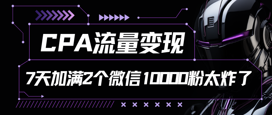 CPA流量变现，7天加满两个微信10000粉-小哥找项目网创