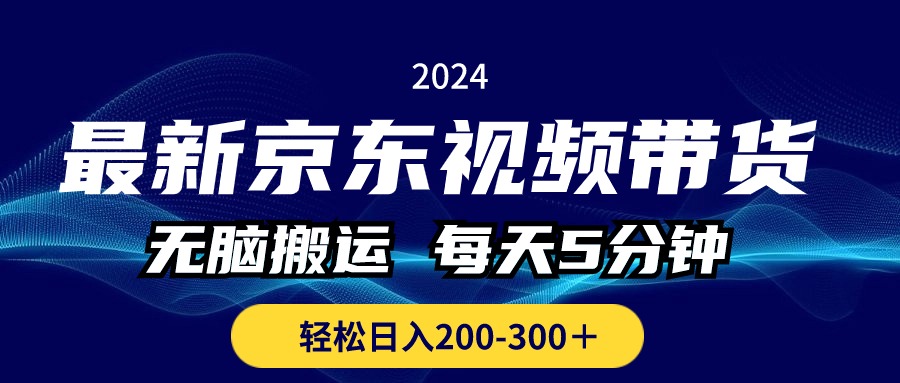 最新京东视频带货，无脑搬运，每天5分钟 ， 轻松日入200-300＋-小哥找项目网创