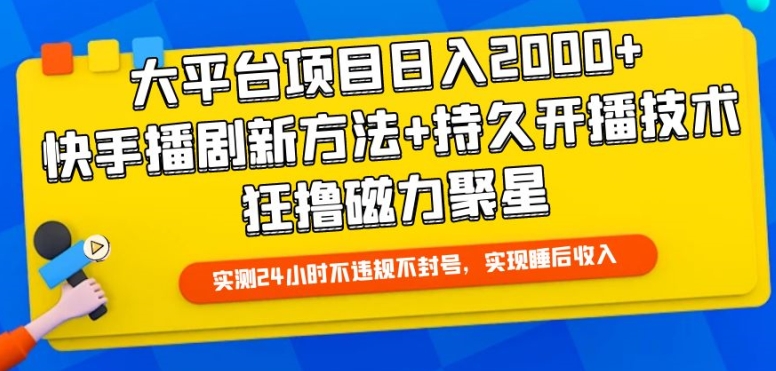 大平台项目日入2000+，快手播剧新方法+持久开播技术，狂撸磁力聚星-小哥找项目网创