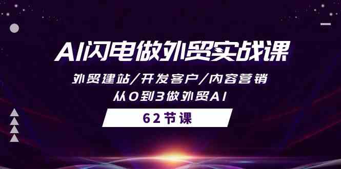 AI闪电做外贸实战课，外贸建站/开发客户/内容营销/从0到3做外贸AI（61节）-小哥找项目网创