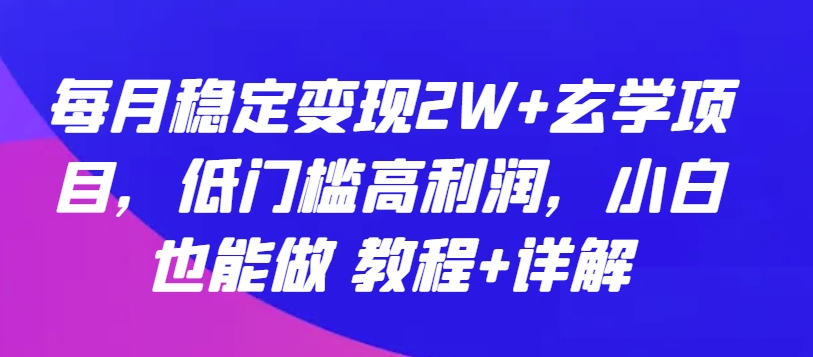 每月稳定变现2W+玄学项目，低门槛高利润，小白也能做 教程+详解-小哥找项目网创