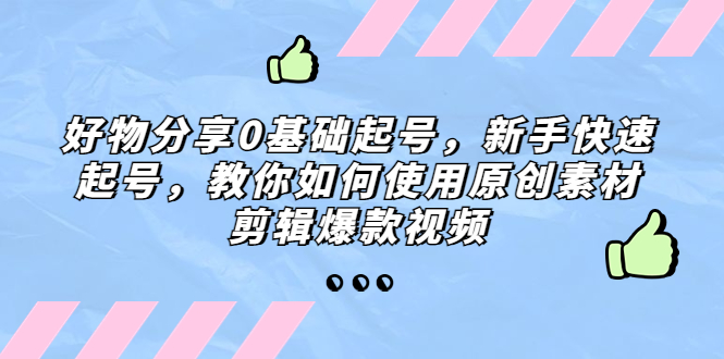 好物分享0基础起号，新手快速起号，教你如何使用原创素材剪辑爆款视频-小哥找项目网创