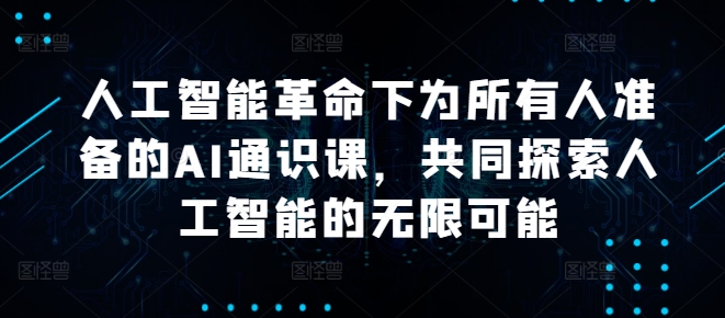 人工智能革命下为所有人准备的AI通识课，共同探索人工智能的无限可能-小哥找项目网创