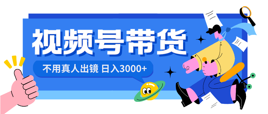 视频号带货，日入3000+，不用真人出镜-小哥找项目网创