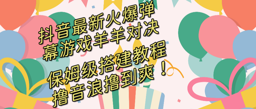 抖音最新火爆弹幕游戏羊羊对决，保姆级搭建开播教程，撸音浪直接撸到爽！-小哥找项目网创