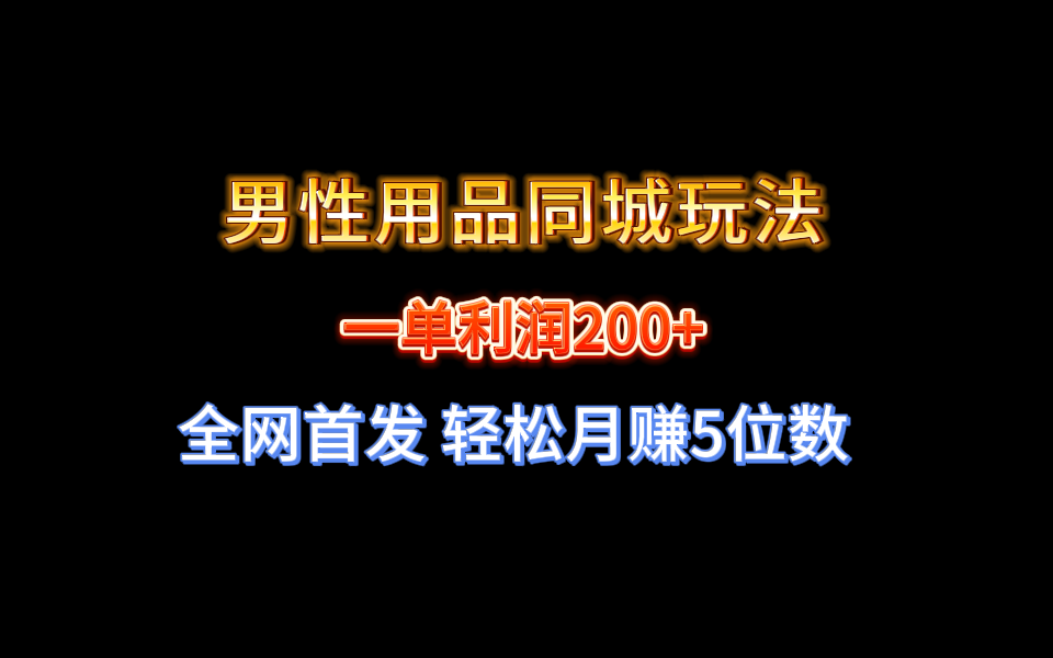 全网首发 一单利润200+ 男性用品同城玩法 轻松月赚5位数-小哥找项目网创