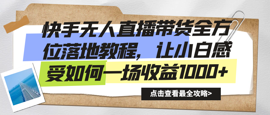 快手无人直播带货全方位落地教程，让小白感受如何一场收益1000+-小哥找项目网创